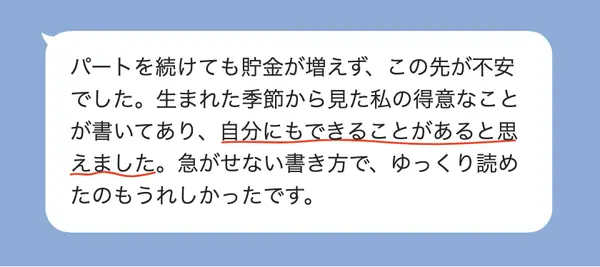 女性50代の方の感想: パートを続けても貯金が増えず不安だったが、自分の得意なことが書かれていて、できることがあると思えた